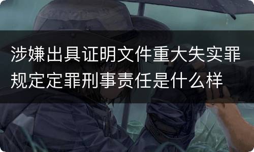 涉嫌出具证明文件重大失实罪规定定罪刑事责任是什么样