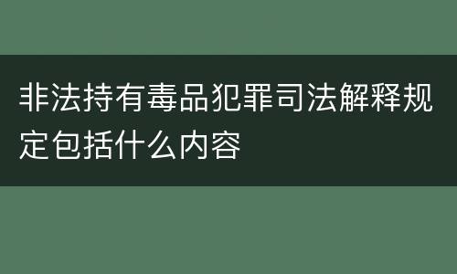 非法持有毒品犯罪司法解释规定包括什么内容