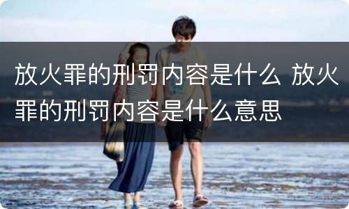 放火罪的刑罚内容是什么 放火罪的刑罚内容是什么意思