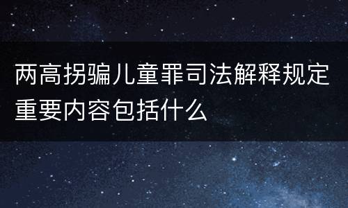 两高拐骗儿童罪司法解释规定重要内容包括什么