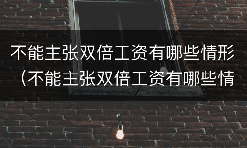 不能主张双倍工资有哪些情形（不能主张双倍工资有哪些情形呢）