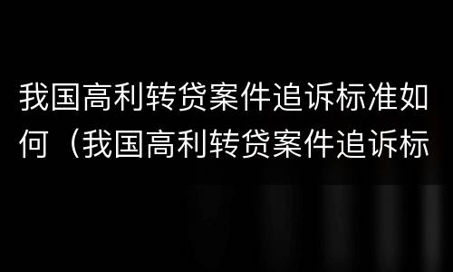 我国高利转贷案件追诉标准如何（我国高利转贷案件追诉标准如何制定）