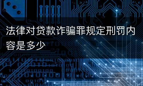 法律对贷款诈骗罪规定刑罚内容是多少