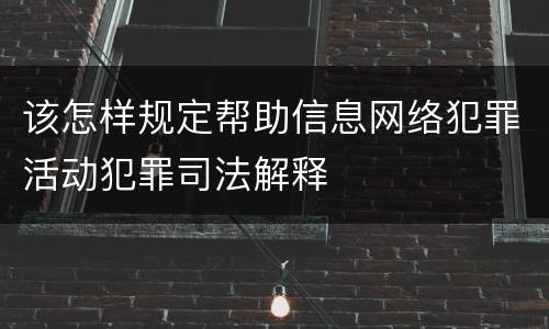 该怎样规定帮助信息网络犯罪活动犯罪司法解释