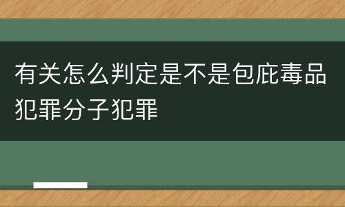 有关怎么判定是不是包庇毒品犯罪分子犯罪