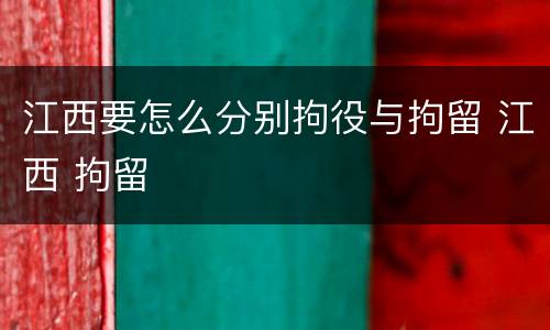 江西要怎么分别拘役与拘留 江西 拘留