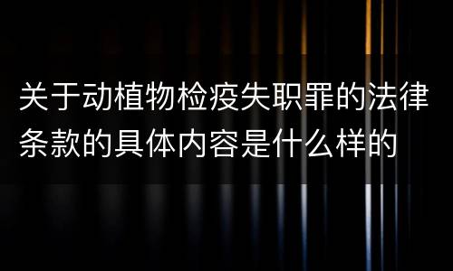 关于动植物检疫失职罪的法律条款的具体内容是什么样的