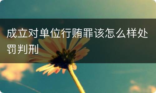 成立对单位行贿罪该怎么样处罚判刑