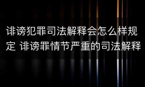 诽谤犯罪司法解释会怎么样规定 诽谤罪情节严重的司法解释