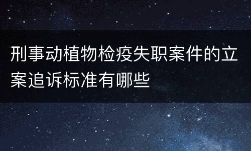 刑事动植物检疫失职案件的立案追诉标准有哪些
