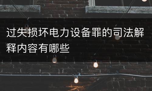 过失损坏电力设备罪的司法解释内容有哪些