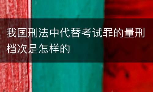 我国刑法中代替考试罪的量刑档次是怎样的