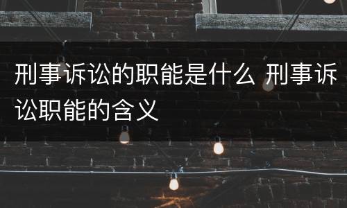 刑事诉讼的职能是什么 刑事诉讼职能的含义