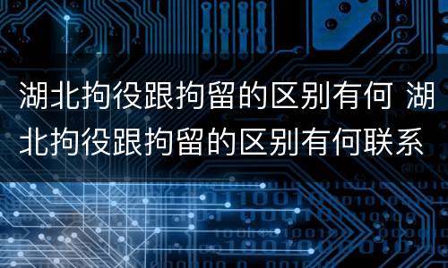 湖北拘役跟拘留的区别有何 湖北拘役跟拘留的区别有何联系