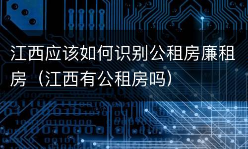 江西应该如何识别公租房廉租房（江西有公租房吗）
