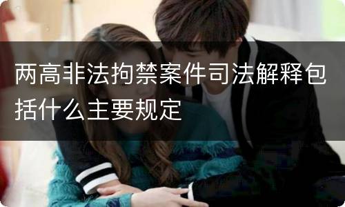 两高非法拘禁案件司法解释包括什么主要规定