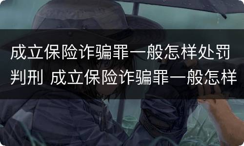 成立保险诈骗罪一般怎样处罚判刑 成立保险诈骗罪一般怎样处罚判刑案例