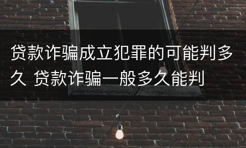 贷款诈骗成立犯罪的可能判多久 贷款诈骗一般多久能判