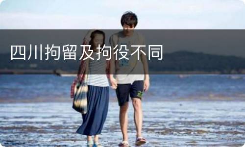 四川拘留及拘役不同