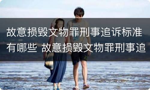 故意损毁文物罪刑事追诉标准有哪些 故意损毁文物罪刑事追诉标准有哪些内容