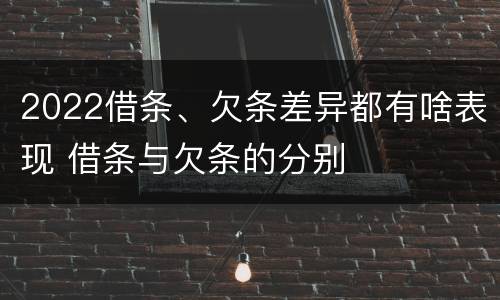 2022借条、欠条差异都有啥表现 借条与欠条的分别