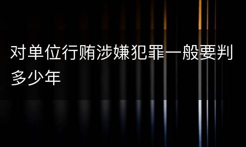 对单位行贿涉嫌犯罪一般要判多少年