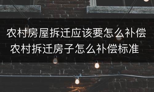 农村房屋拆迁应该要怎么补偿 农村拆迁房子怎么补偿标准