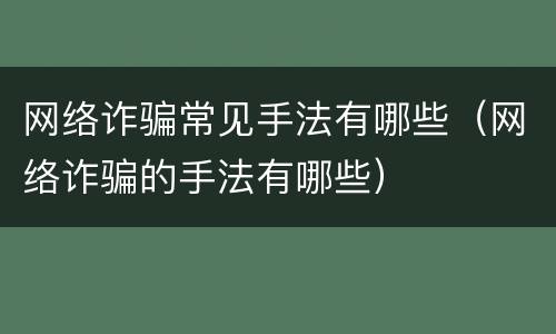 网络诈骗常见手法有哪些（网络诈骗的手法有哪些）