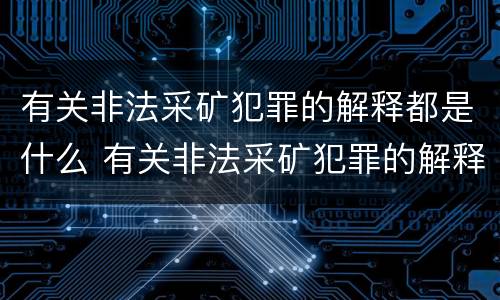 有关非法采矿犯罪的解释都是什么 有关非法采矿犯罪的解释都是什么意思