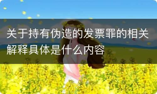 关于持有伪造的发票罪的相关解释具体是什么内容