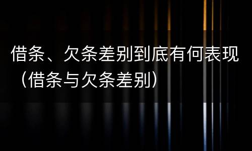 借条、欠条差别到底有何表现（借条与欠条差别）