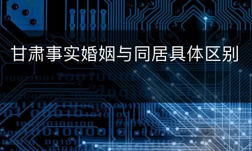 甘肃事实婚姻与同居具体区别