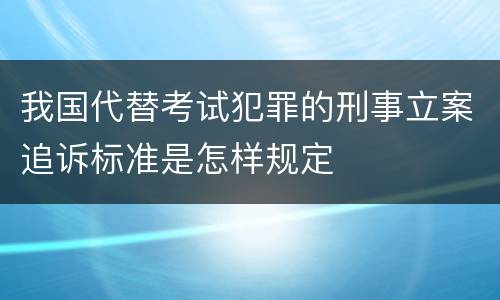 我国代替考试犯罪的刑事立案追诉标准是怎样规定