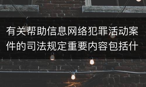 有关帮助信息网络犯罪活动案件的司法规定重要内容包括什么
