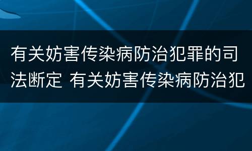 有关妨害传染病防治犯罪的司法断定 有关妨害传染病防治犯罪的司法断定标准