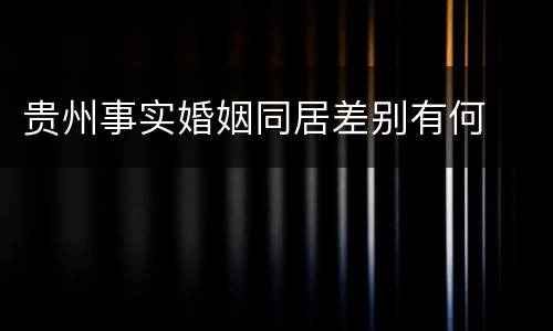 贵州事实婚姻同居差别有何
