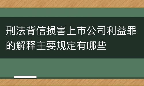刑法背信损害上市公司利益罪的解释主要规定有哪些