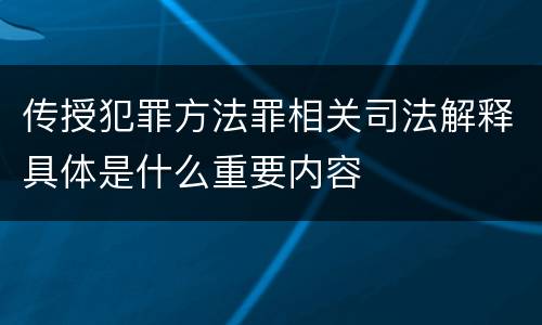 传授犯罪方法罪相关司法解释具体是什么重要内容