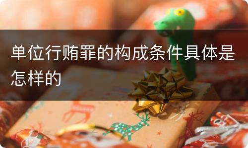 单位行贿罪的构成条件具体是怎样的