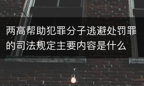 两高帮助犯罪分子逃避处罚罪的司法规定主要内容是什么