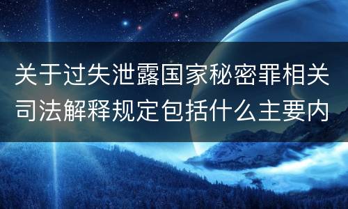 关于过失泄露国家秘密罪相关司法解释规定包括什么主要内容