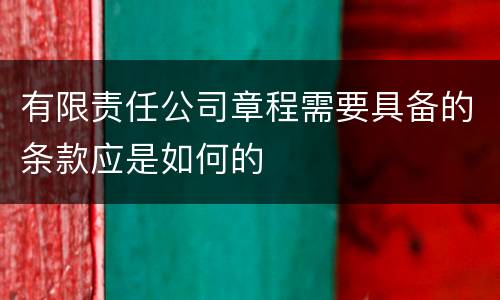 有限责任公司章程需要具备的条款应是如何的