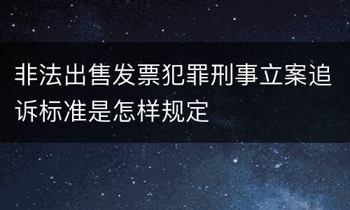 非法出售发票犯罪刑事立案追诉标准是怎样规定