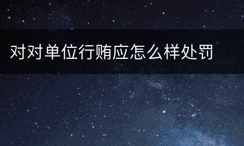 对对单位行贿应怎么样处罚