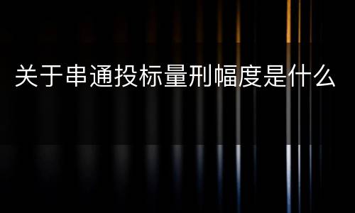 关于串通投标量刑幅度是什么