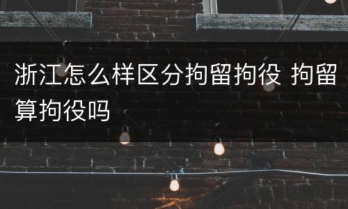 浙江怎么样区分拘留拘役 拘留算拘役吗