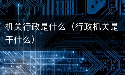 机关行政是什么（行政机关是干什么）
