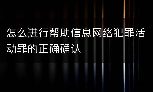 怎么进行帮助信息网络犯罪活动罪的正确确认