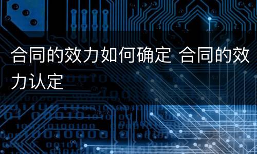 合同的效力如何确定 合同的效力认定