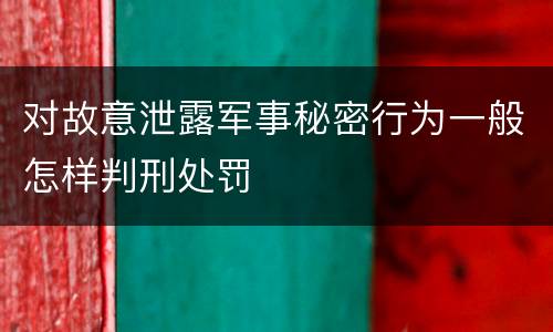 对故意泄露军事秘密行为一般怎样判刑处罚